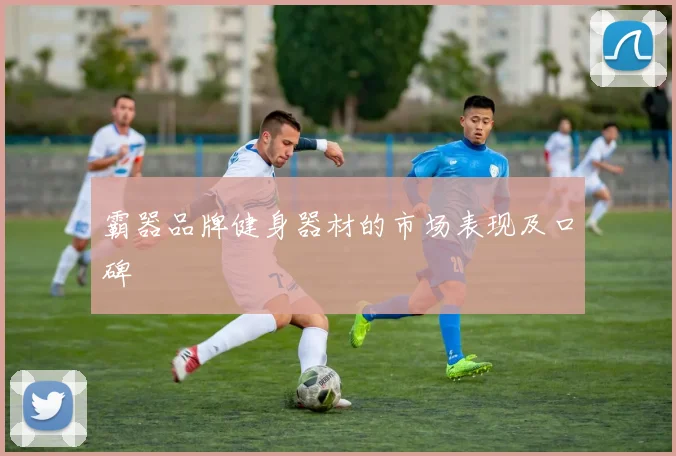 霸器品牌健身器材的市场表现及口碑