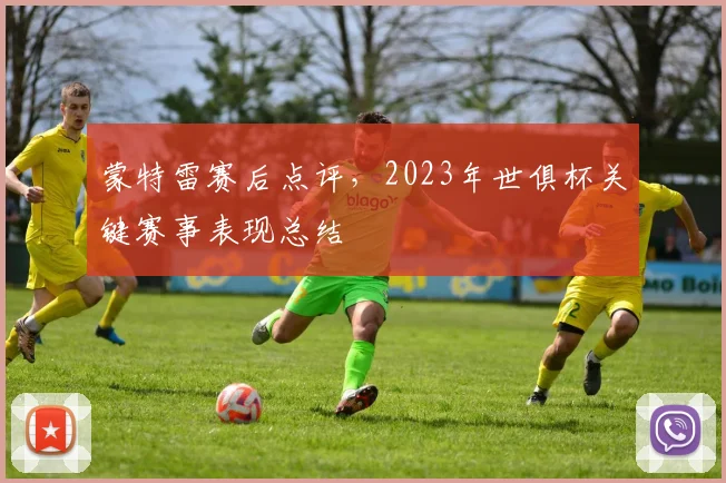蒙特雷赛后点评，2023年世俱杯关键赛事表现总结