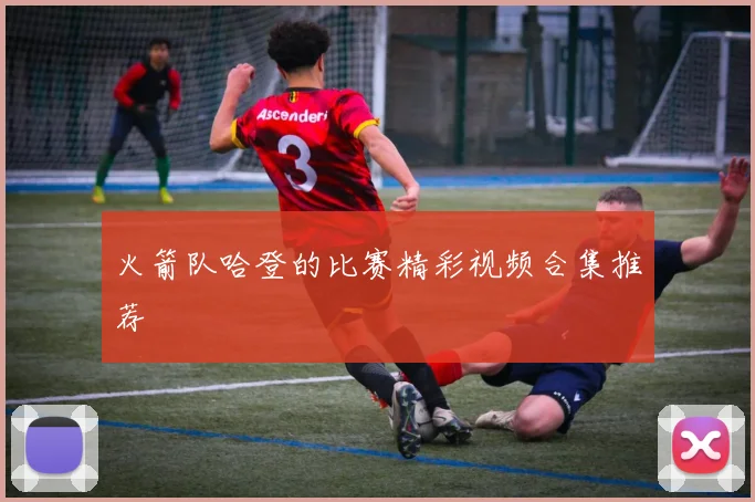 火箭队哈登的比赛精彩视频合集推荐