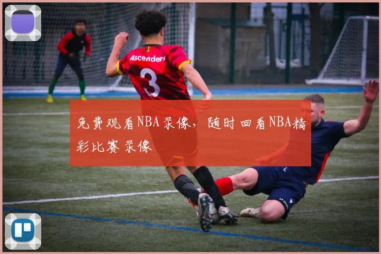 免费观看NBA录像，随时回看NBA精彩比赛录像