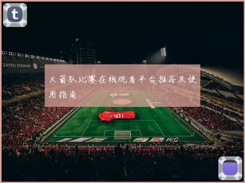 火箭队比赛在线观看平台推荐及使用指南