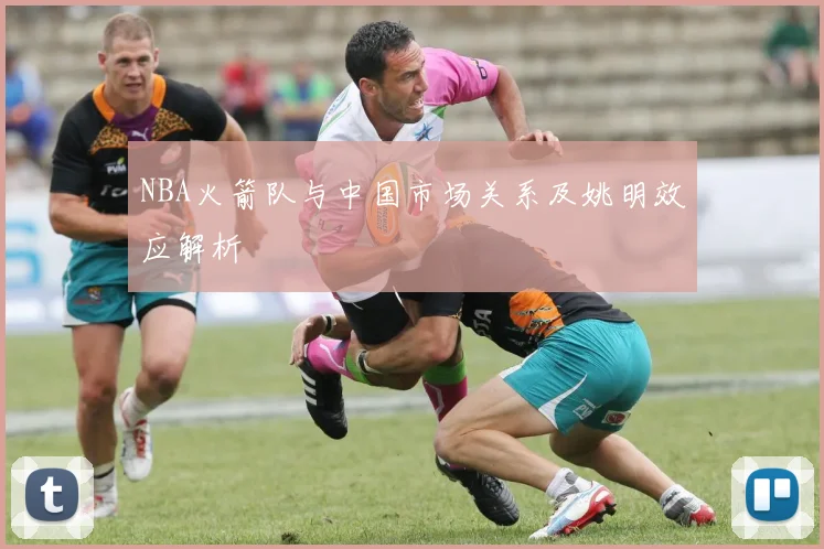 NBA火箭队与中国市场关系及姚明效应解析
