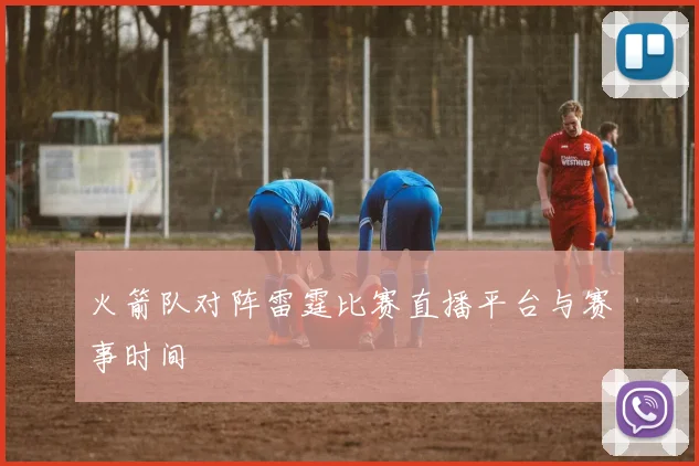 火箭队对阵雷霆比赛直播平台与赛事时间