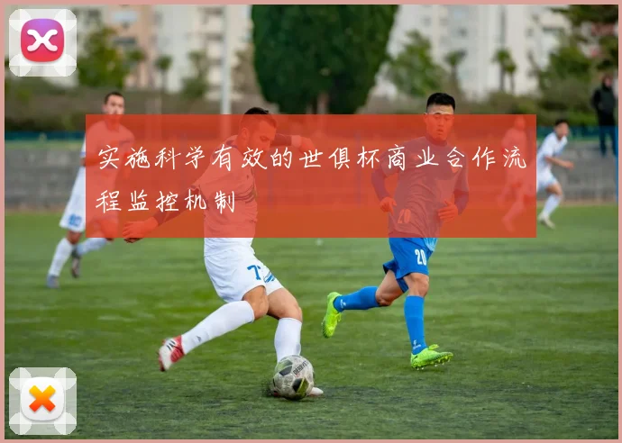 实施科学有效的世俱杯商业合作流程监控机制